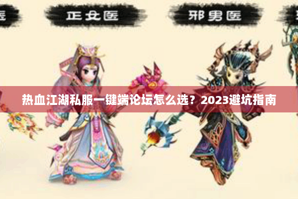 热血江湖私服一键端论坛怎么选？2023避坑指南