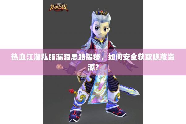 热血江湖私服漏洞思路揭秘，如何安全获取隐藏资源？