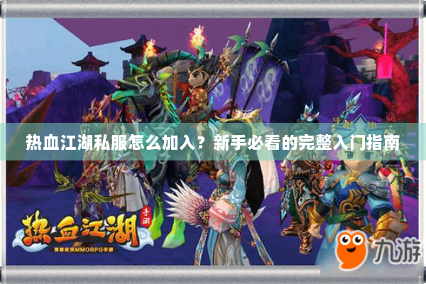 热血江湖私服怎么加入？新手必看的完整入门指南
