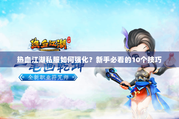 热血江湖私服如何强化？新手必看的10个技巧