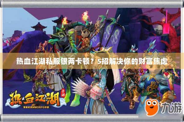 热血江湖私服银两卡顿？5招解决你的财富焦虑