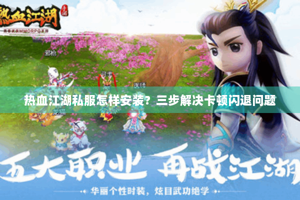 热血江湖私服怎样安装？三步解决卡顿闪退问题