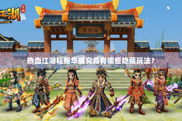 热血江湖私服华盛究竟有哪些隐藏玩法？