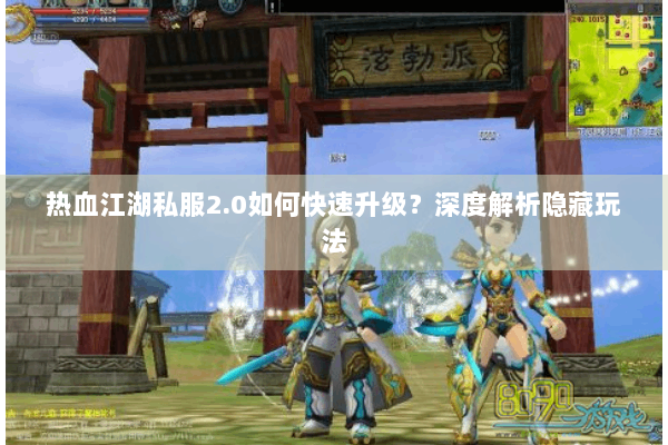 热血江湖私服2.0如何快速升级？深度解析隐藏玩法