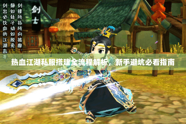 热血江湖私服搭建全流程解析，新手避坑必看指南
