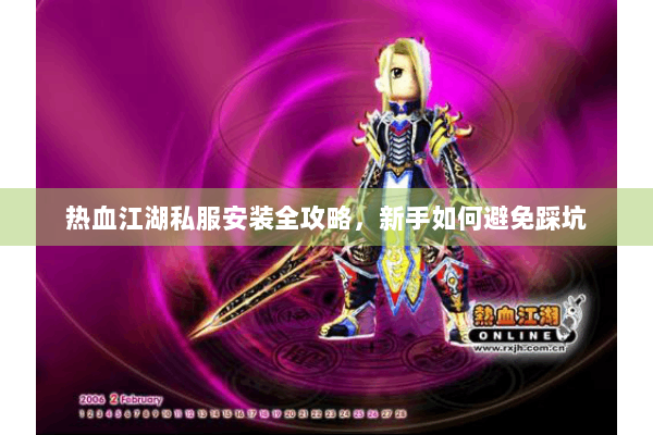 热血江湖私服安装全攻略，新手如何避免踩坑