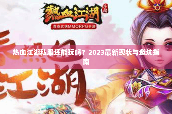 热血江湖私服还能玩吗？2023最新现状与避坑指南