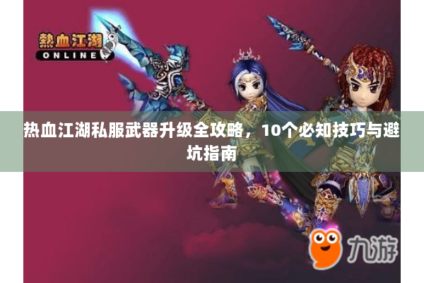 热血江湖私服武器升级全攻略，10个必知技巧与避坑指南