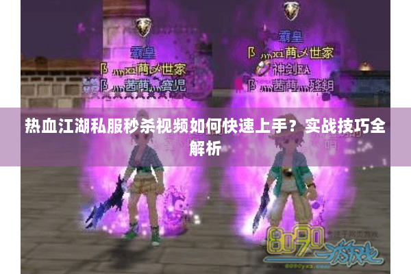 热血江湖私服秒杀视频如何快速上手？实战技巧全解析