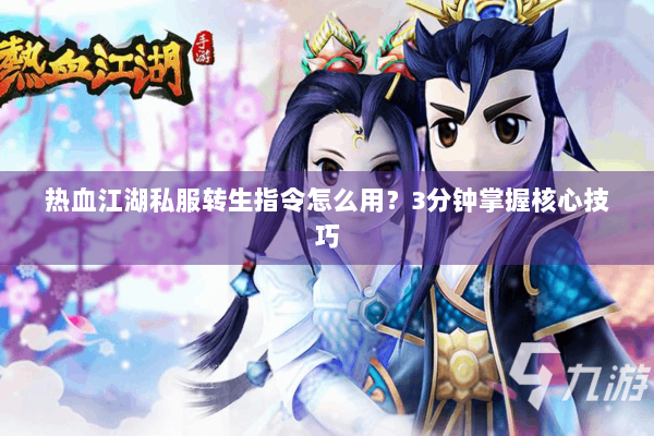热血江湖私服转生指令怎么用？3分钟掌握核心技巧