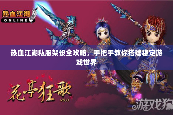 热血江湖私服架设全攻略，手把手教你搭建稳定游戏世界