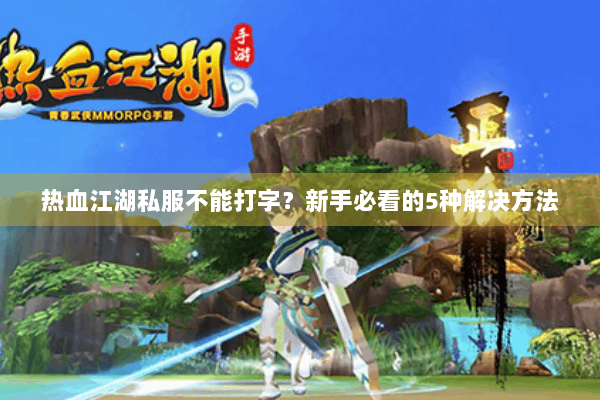 热血江湖私服不能打字？新手必看的5种解决方法