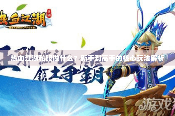 热血江湖私服做什么？新手到高手的核心玩法解析
