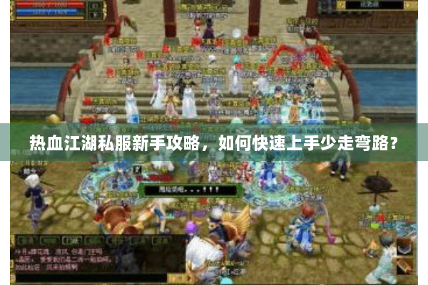 热血江湖私服新手攻略，如何快速上手少走弯路？