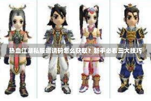 热血江湖私服邀请码怎么获取？新手必看三大技巧
