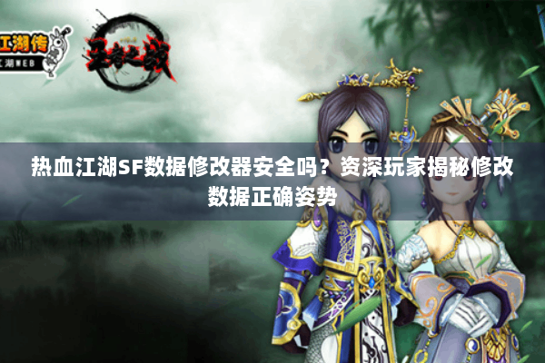 热血江湖SF数据修改器安全吗？资深玩家揭秘修改数据正确姿势