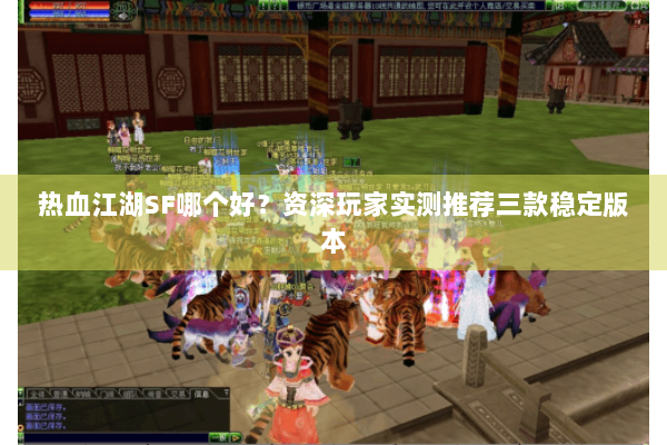 热血江湖SF哪个好？资深玩家实测推荐三款稳定版本