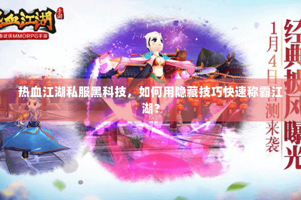 热血江湖私服黑科技，如何用隐藏技巧快速称霸江湖？