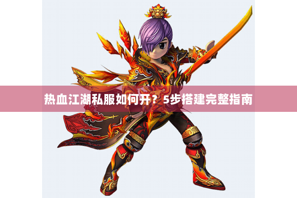 热血江湖私服如何开？5步搭建完整指南