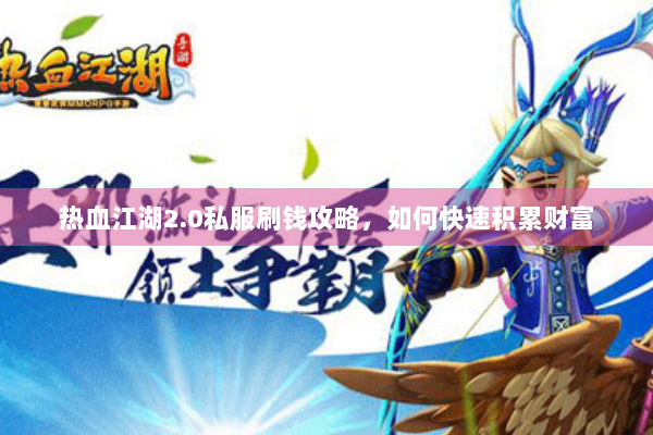 热血江湖2.0私服刷钱攻略，如何快速积累财富