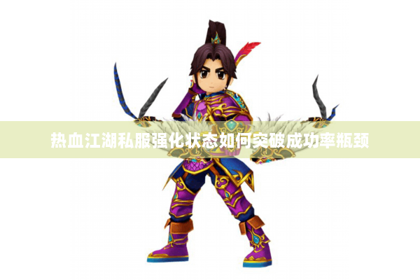 热血江湖私服强化状态如何突破成功率瓶颈