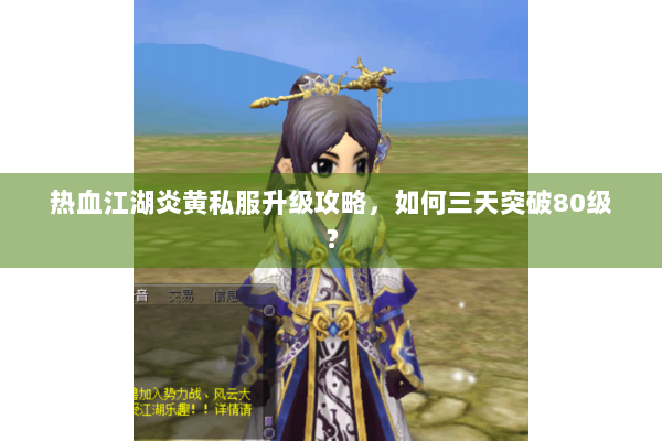 热血江湖炎黄私服升级攻略，如何三天突破80级？