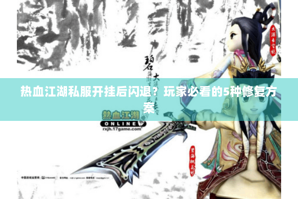 热血江湖私服开挂后闪退？玩家必看的5种修复方案