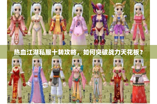 热血江湖私服十转攻略，如何突破战力天花板？