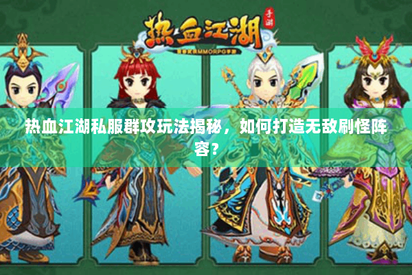 热血江湖私服群攻玩法揭秘，如何打造无敌刷怪阵容？