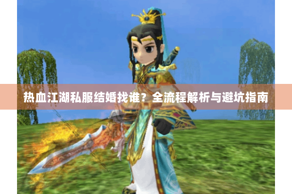 热血江湖私服结婚找谁？全流程解析与避坑指南
