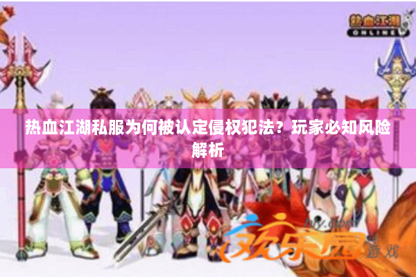 热血江湖私服为何被认定侵权犯法？玩家必知风险解析