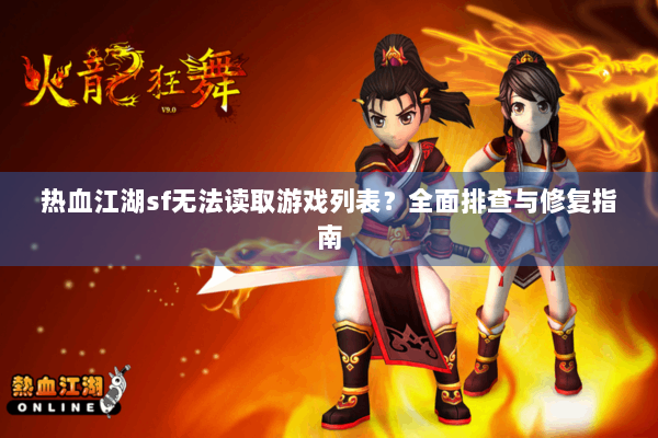 热血江湖sf无法读取游戏列表？全面排查与修复指南