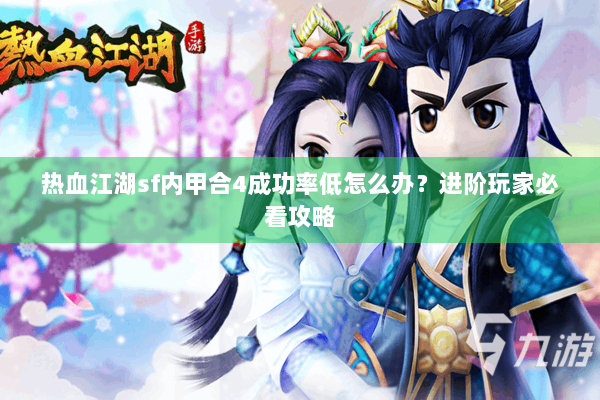 热血江湖sf内甲合4成功率低怎么办？进阶玩家必看攻略