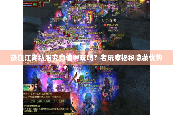 热血江湖私服究竟值得玩吗？老玩家揭秘隐藏优势