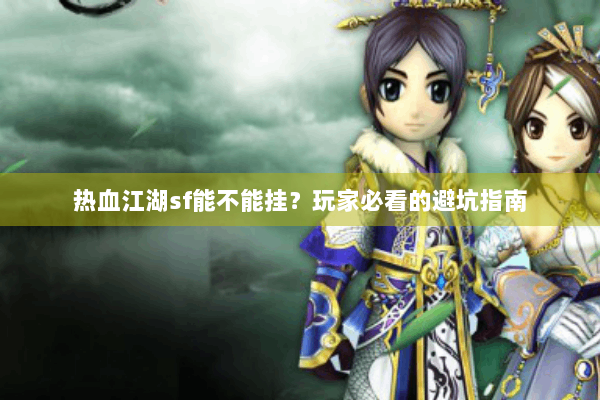 热血江湖sf能不能挂？玩家必看的避坑指南