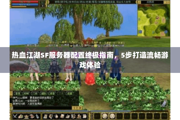 热血江湖SF服务器配置终极指南，5步打造流畅游戏体验