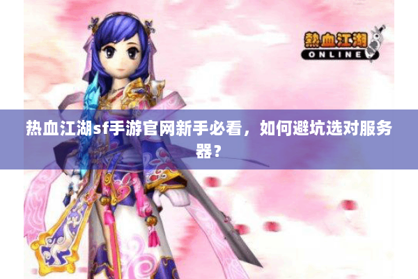 热血江湖sf手游官网新手必看，如何避坑选对服务器？