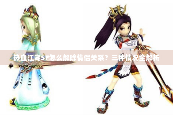 热血江湖SF怎么解除情侣关系？三种情况全解析