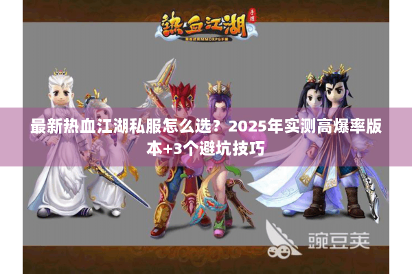 最新热血江湖私服怎么选？2025年实测高爆率版本+3个避坑技巧