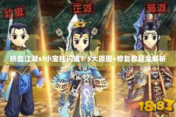 热血江湖sf小宝挂闪退？5大原因+修复教程全解析