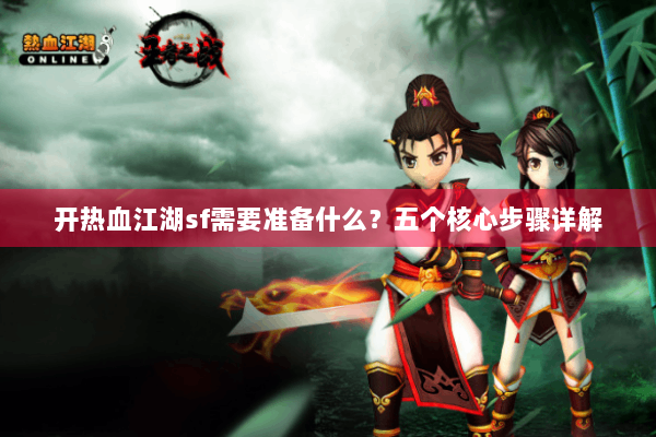 开热血江湖sf需要准备什么？五个核心步骤详解