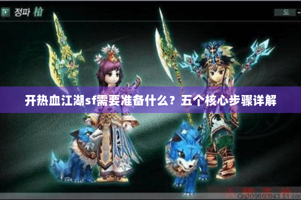开热血江湖sf需要准备什么？五个核心步骤详解