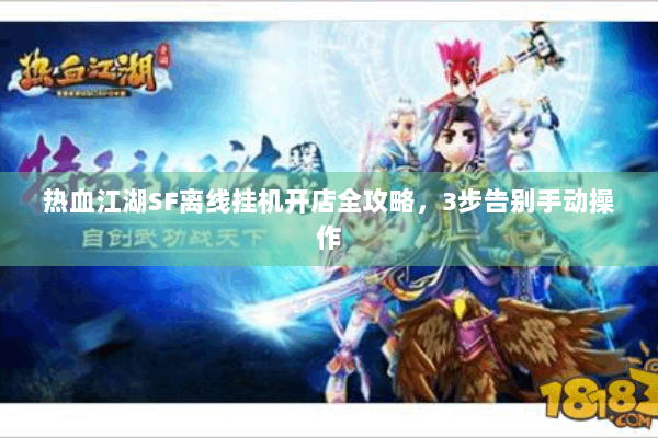 热血江湖SF离线挂机开店全攻略，3步告别手动操作