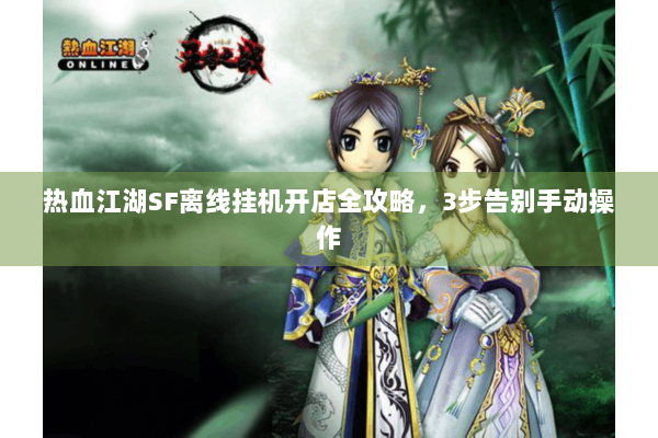 热血江湖SF离线挂机开店全攻略，3步告别手动操作