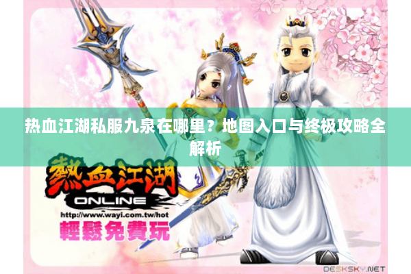 热血江湖私服九泉在哪里？地图入口与终极攻略全解析