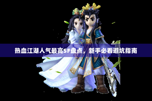 热血江湖人气最高SF盘点，新手必看避坑指南