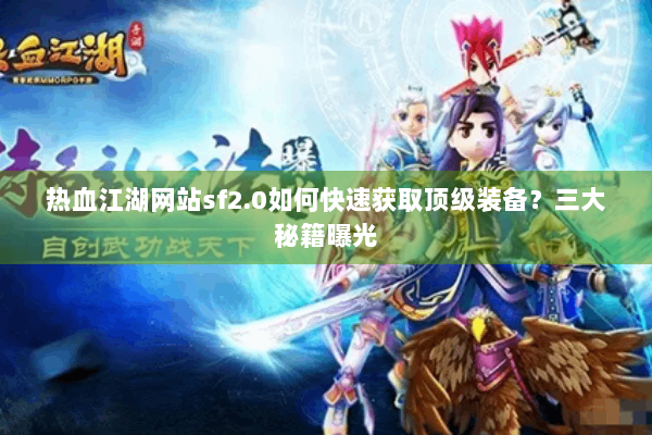 热血江湖网站sf2.0如何快速获取顶级装备？三大秘籍曝光