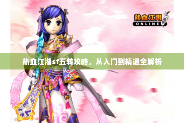 热血江湖sf五转攻略，从入门到精通全解析
