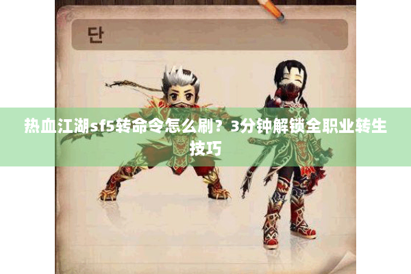 热血江湖sf5转命令怎么刷？3分钟解锁全职业转生技巧