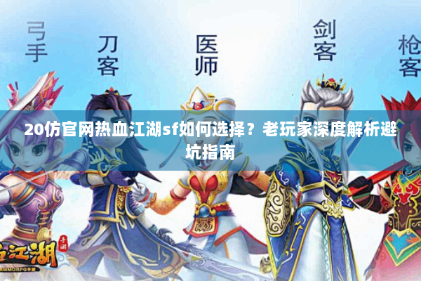 20仿官网热血江湖sf如何选择？老玩家深度解析避坑指南